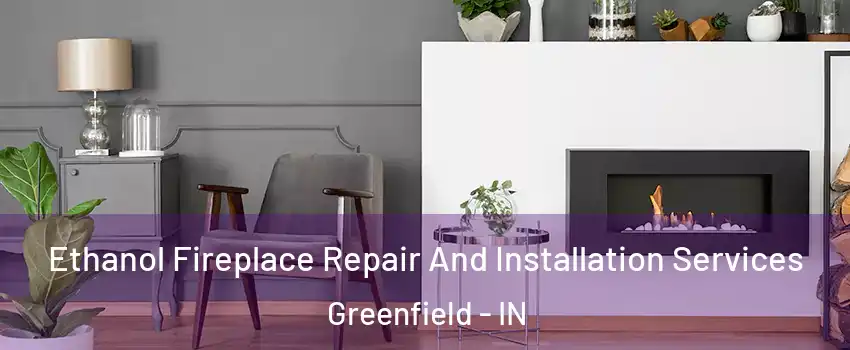  Ethanol Fireplace Repair And Installation Services Greenfield - IN