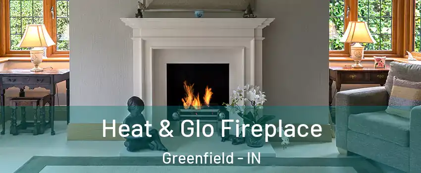 Heat & Glo Fireplace Greenfield - IN