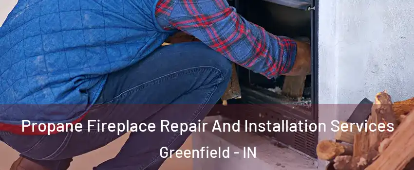  Propane Fireplace Repair And Installation Services Greenfield - IN