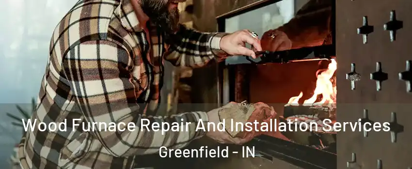  Wood Furnace Repair And Installation Services Greenfield - IN